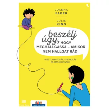 Beszélj úgy, hogy meghallgassa - amikor nem hallgat rád- Hiszti, nyafogás, kiborulás és más kihívások