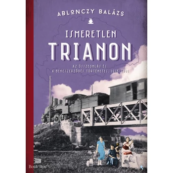 Ismeretlen Trianon- Az összeomlás és a békeszerződés történetei, 1918-1921