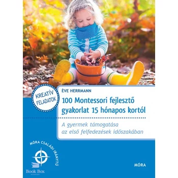 100 Montessori fejlesztő gyakorlat 15 hónapos kortól- A gyermek támogatása az első felfedezések időszakában