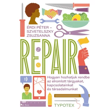 Repair- Hogyan hozhatjuk rendbe az elromlott tárgyakat, kapcsolatainkat és társadalmunkat