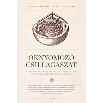 Oknyomozó csillagászat- Szemelvények Johannes Kepler főbb műveiből tudománytörténeti tanulmányokkal