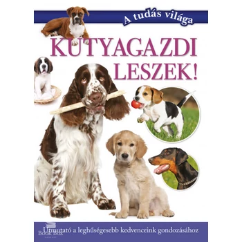 Kutyagazdi leszek! - Útmutató a leghűségesebb kedvenceink gondozásához