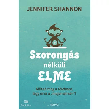 Szorongás nélküli elme - Állítsd meg a félelmed, légy úrrá a "majomelmén" !