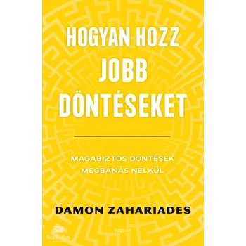 Hogyan hozz jobb döntéseket- Magabiztos döntések megbánás nélkül