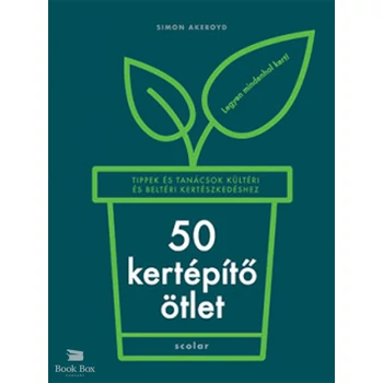 50 kertépítő ötlet- Tippek és tanácsok kültéri és beltéri kertészkedéshez
