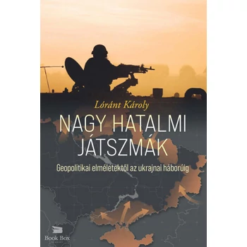 Nagy hatalmi játszmák - Geopolitikai elméletektől az ukrajnai háborúig