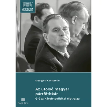 Az utolsó magyar pártfőtitkár - Grósz Károly politikai életrajza
