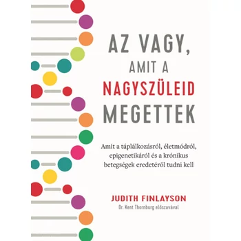 Az vagy, amit a nagyszüleid megettek- Amit a táplálkozásról, életmódról, epigenetikáról és a krónikus betegségek eredetéről tudni kell