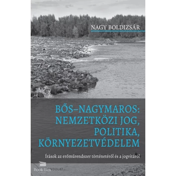Bős Nagymaros: Nemzetközi jog, politika, környezetvédelem- Írások az erőműrendszer történetéről és a jogvitáról