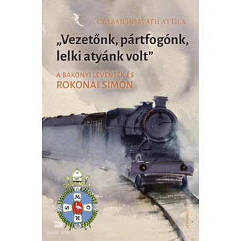 Vezetőnk, pártfogónk, lelki atyánk volt- A bakonyi leventék és Rokonai Simon