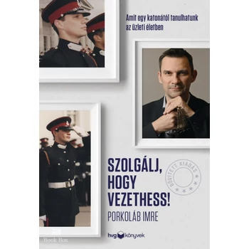 Szolgálj, hogy vezethess! - Bővített kiadás- Amit egy katonától tanulhatunk az üzleti életben