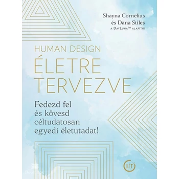 Human Design - Életre tervezve- Fedezd fel és kövesd céltudatosan egyedi életutadat!