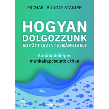 Hogyan dolgozzunk együtt (szinte) bárkivel?- A működőképes munkakapcsolatok titka