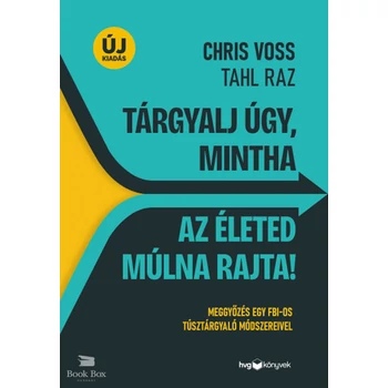 Tárgyalj úgy, mintha az életed múlna rajta! - új kiadás- Meggyőzés egy FBI-os túsztárgyaló módszereivel