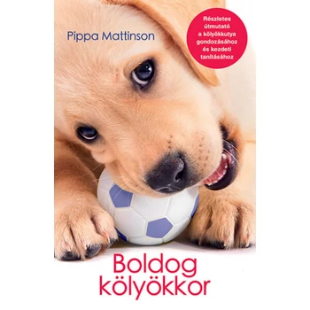 Boldog kölyökkor - Részletes útmutató a kölyökkutya gondozásához és kezdeti tanításához