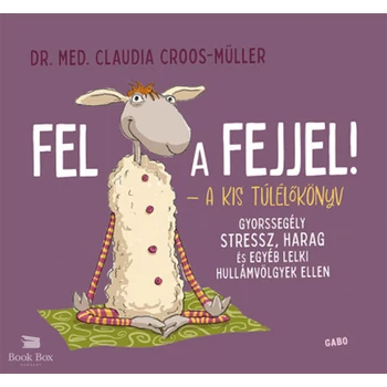 Fel a fejjel! - A kis túlélőkönyv- Gyorssegély stressz, harag és egyéb lelki hullámvölgyek ellen