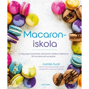 Macaroniskola- A világ legmutatósabb desszertje tökélyre fejlesztve 50 ínycsiklandó recepttel