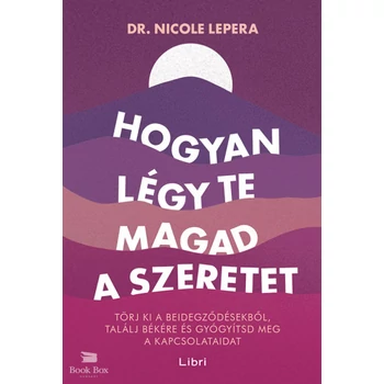 Hogyan légy te magad a szeretet- Törj ki a beidegződésekből, találj békére és gyógyítsd meg a kapcsolataidat