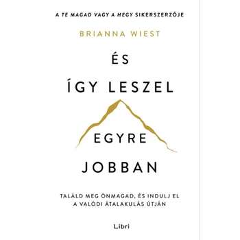 És így leszel egyre jobban- Találd meg önmagad, és indulj el a valódi átalakulás útján
