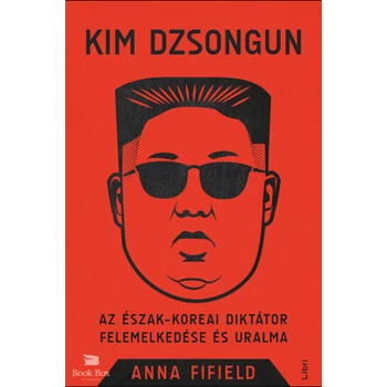 Kim Dzsongun- Az észak-koreai diktátor felemelkedése és uralma