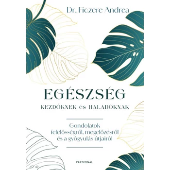 Egészség kezdőknek és haladóknak- Gondolatok felelősségről, megelőzésről és a gyógyulás útjairól