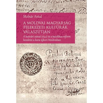 A moldvai magyarság felekezeti kultúrák válaszútján- A kutnári zsinat (1642) és a katolikus reform kezdetei a kora újkori Moldvában