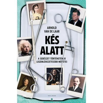 Kés alatt- A sebészet történetének legemlékezetesebb műtétei