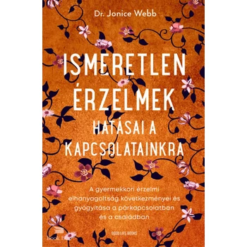 Ismeretlen érzelmek hatásai a kapcsolatainkra- A gyermekkori érzelmi elhanyagoltság következményei és gyógyítása a párkapcsolatban és a családban