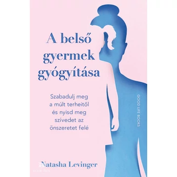 A belső gyermek gyógyítása- Szabadulj meg a múlt terheitől és nyisd meg szívedet az önszeretet felé