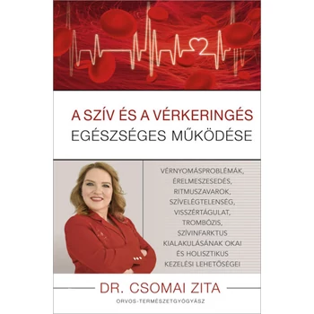 A szív és a vérkeringés egészséges működése - Vérnyomásproblémák, érelmeszesedés, ritmuszavarok, szívelégtelenség, visszértágulat, trombózis, szívinfarktus kialakulásának okai és holisztikus kezelési lehetőségei