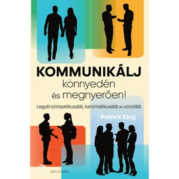 Kommunikálj könnyedén és megnyerően!- Legyél szimpatikusabb, karizmatikusabb és vonzóbb