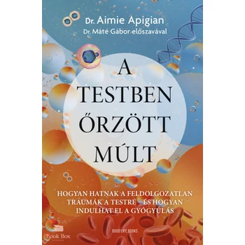 A testben őrzött múlt- Hogyan hatnak a feldolgozatlan traumák a testre - és hogyan indulhat el a gyógyulás