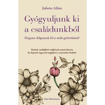 Gyógyuljunk ki a családunkból - Hogyan dolgozzuk fel a múlt gyötrelmeit?