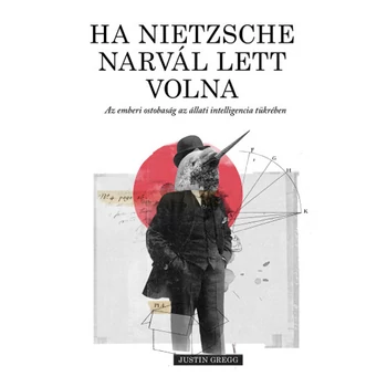Ha Nietzsche narvál lett volna- Az emberi ostobaság az állati intelligencia tükrében