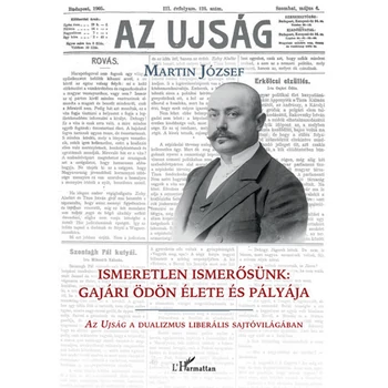 Ismeretlen ismerősünk: Gajári Ödön élete és pályája- Az Ujság a dualizmus  liberális sajtóvilágában