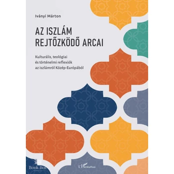 Az iszlám rejtőzködő arcai- Kulturális, teológiai és történelmi reflexiók az iszlámról Közép-Európából