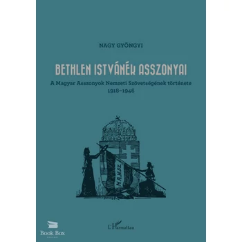Bethlen Istvánék asszonyai- A Magyar Asszonyok Nemzeti Szövetségének története 1918-1946