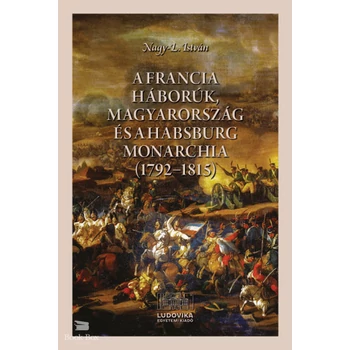 A francia háborúk, Magyarország és a Habsburg Monarchia (1792-1815)