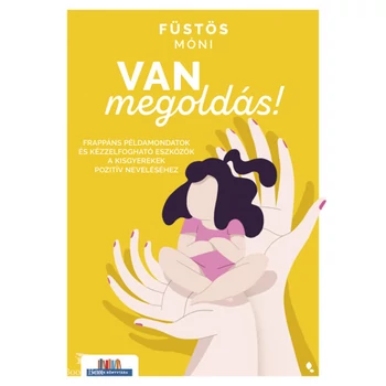 Van megoldás!- Frappáns példamondatok és kézzelfogható eszközök a kisgyerekek pozitív neveléséhez