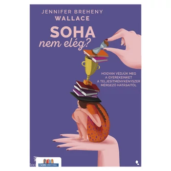 Soha nem elég?- Hogyan védjük meg a gyerekeinket a teljesítménykényszer mérgező hatásaitól