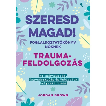 Szeresd magad! Foglalkoztatókönyv nőknek - Traumafeldolgozás- Az önértékelés, öngondoskodás és önbizalom helyreállítása