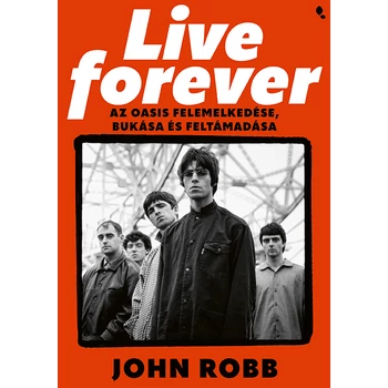 Live Forever- Az Oasis felemelkedése, bukása és feltámadása