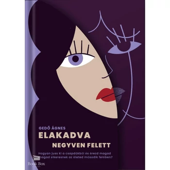 Elakadva negyven felett- Hogyan jussunk ki a csapdákból és találjunk vissza önmagunkhoz az élet második felében