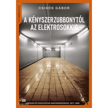 A kényszerzubbonytól az elektrosokkig- Erőszak és pszichiátria Magyarországon, 1866-1977