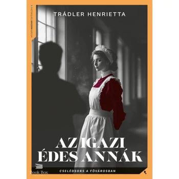 Az igazi Édes Annák- Cselédsors a fővárosban