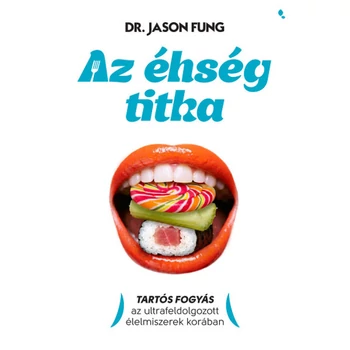 Az éhség titka - Tartós fogyás az ultrafeldolgozott élelmiszerek korában