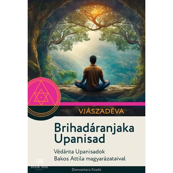 Brihadáranjaka Upanisad- Védánta Upanisadok Bakos Attila magyarázataival