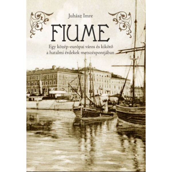 Fiume - Egy közép-európai város és kikötő a hatalmi érdekek metszéspontjában