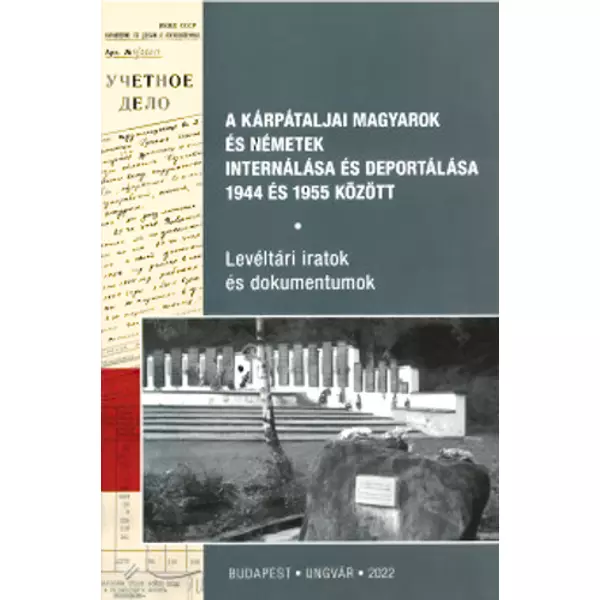 A kárpátaljai magyarok és németek internálása és deportálása 1944 és 1955 között - Levéltári iratok és dokumentumok