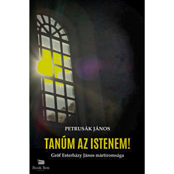 Tanúm az Istenem! - Gróf Esterházy János mártíromsága